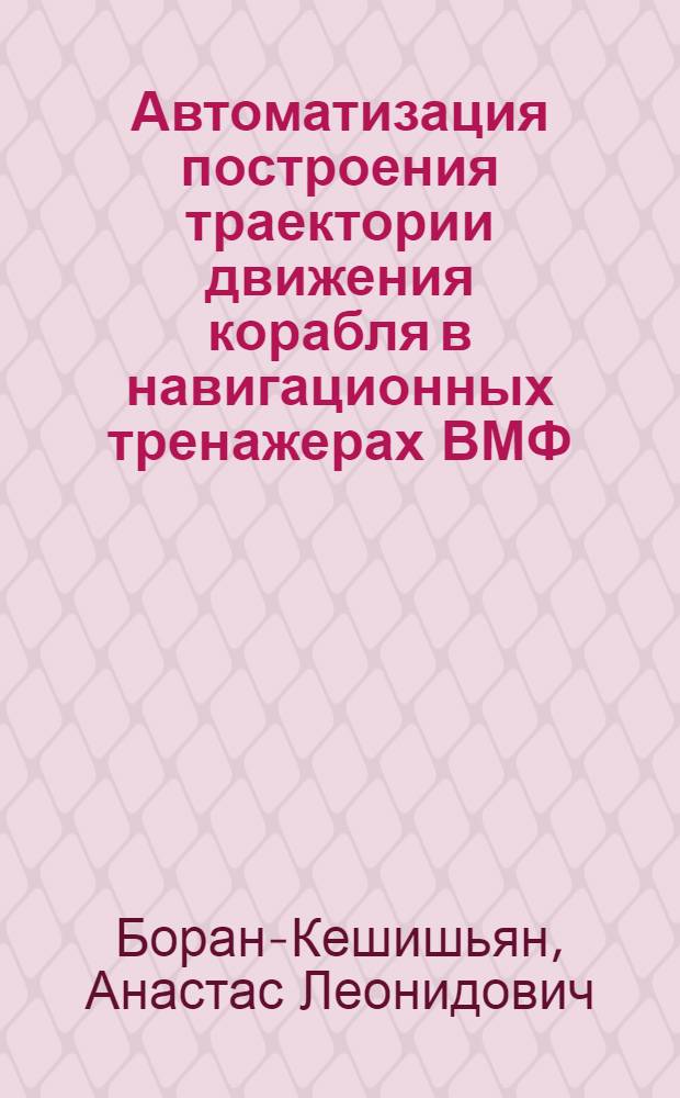 Автоматизация построения траектории движения корабля в навигационных тренажерах ВМФ : автореф. дис. на соиск. учен. степ. канд. техн. наук : специальность 20.01.06 <Воин. обучение и воспитание, боевая подгот., воен. педагогика и психология, упр. повседнев. деятельностью войск>