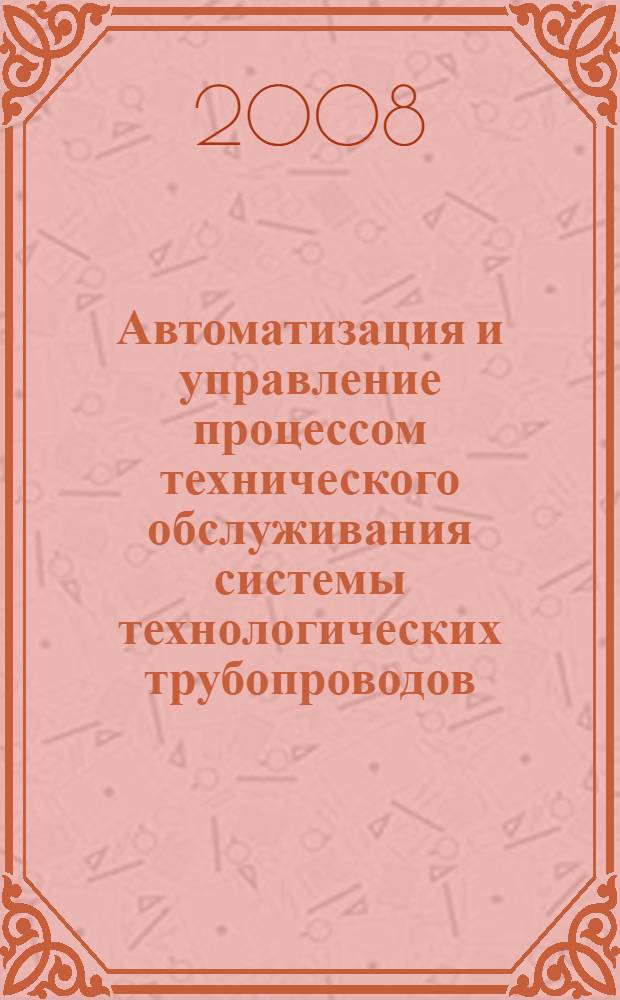 Автоматизация и управление процессом технического обслуживания системы технологических трубопроводов : автореф. дис. на соиск. учен. степ. канд. техн. наук : специальность 05.13.06 <Автоматизация и упр. технол. процессами и пр-вами>