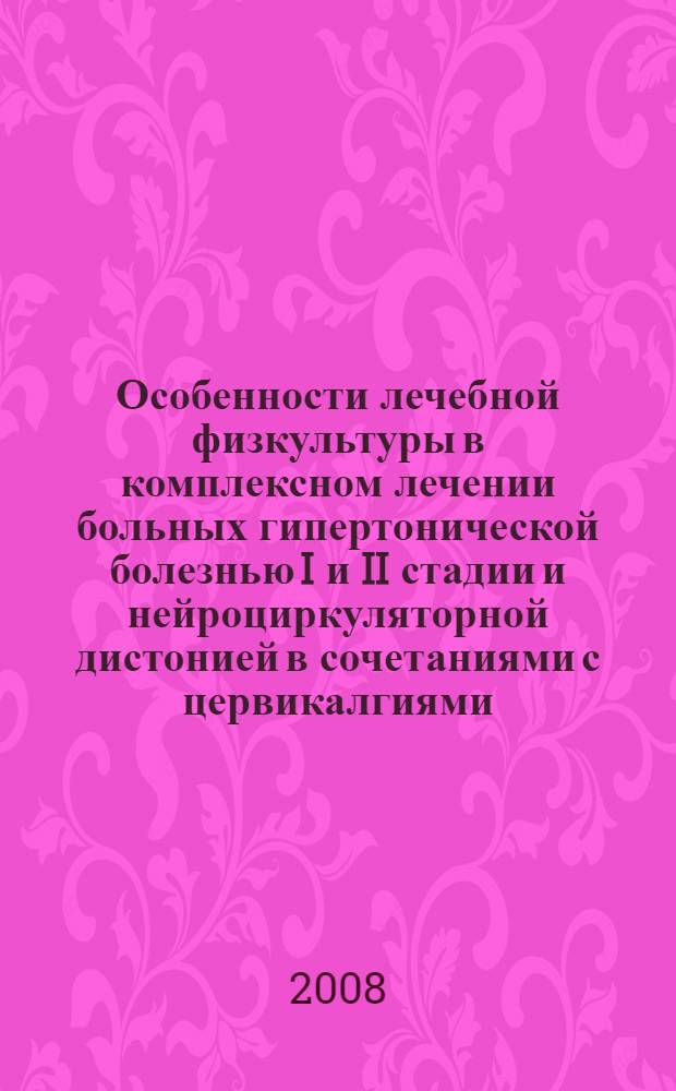 Особенности лечебной физкультуры в комплексном лечении больных гипертонической болезнью I и II стадии и нейроциркуляторной дистонией в сочетаниями с цервикалгиями : автореф. дис. на соиск. учен. степ. канд. мед. наук : специальность 14.00.51 <Восстановит. медицина, лечеб. физкультура и спортив. медицина, курортология и физиотерапия>