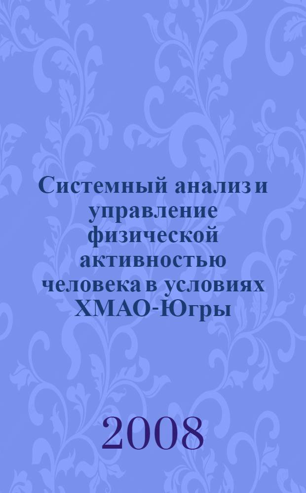 Системный анализ и управление физической активностью человека в условиях ХМАО-Югры : автореф. дис. на соиск. учен. степ. д-ра биол. наук : специальность 05.13.01 <Систем. анализ, упр. и обраб. информ.>