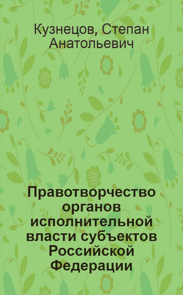 Правотворчество органов исполнительной власти субъектов Российской Федерации (конституционно-правовые аспекты) : автореф. дис. на соиск. учен. степ. канд. юрид. наук : специальность 12.00.02 <Конституц. право; муницип. право>