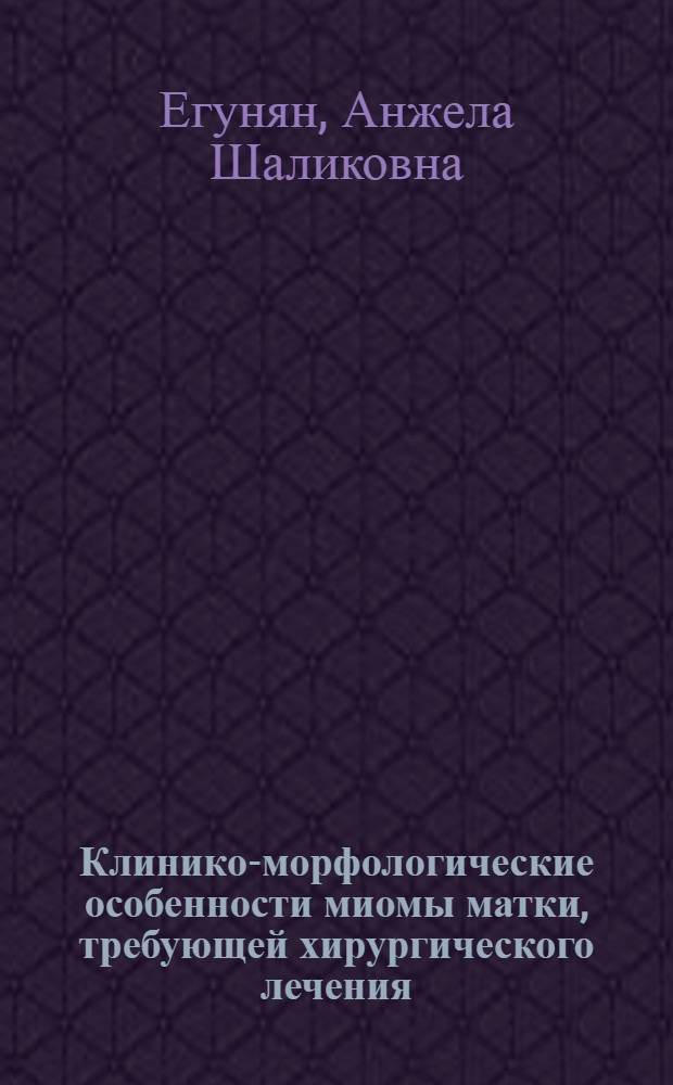 Клинико-морфологические особенности миомы матки, требующей хирургического лечения, в возрастном аспекте : автореф. дис. на соиск. учен. степ. канд. мед. наук : специальность 14.00.01 <Акушерство и гинекология> ; специальность 14.00.15 <Патол. анатомия>