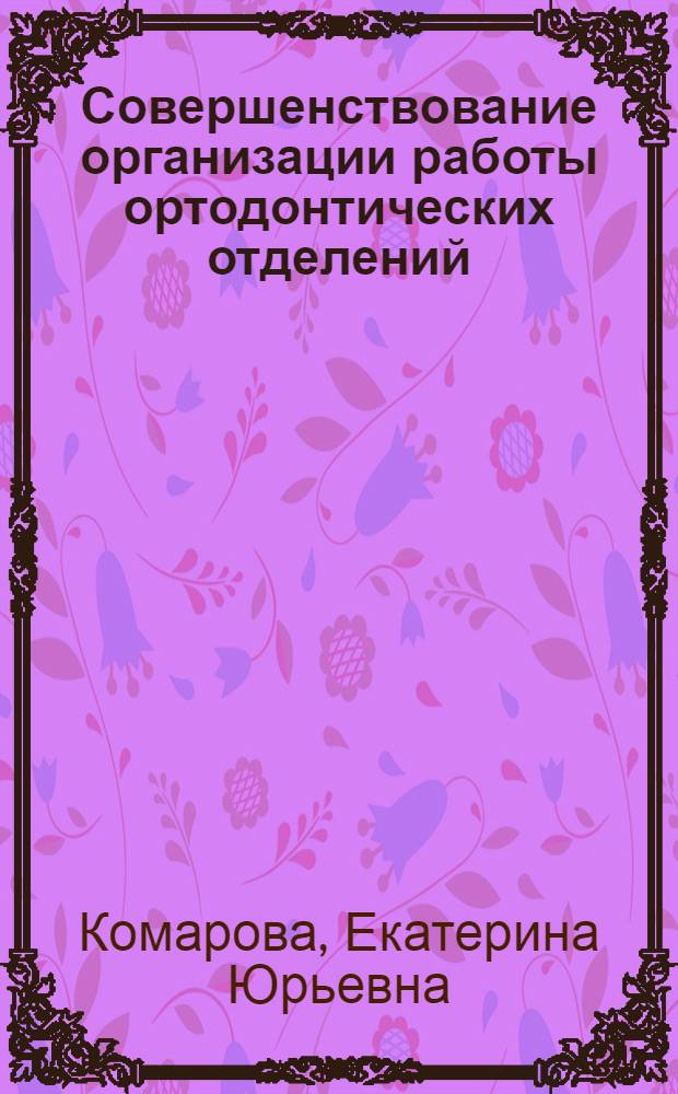 Совершенствование организации работы ортодонтических отделений (кабинетов) стоматологических поликлиник : автореф. дис. на соиск. учен. степ. канд. мед. наук : специальность 14.00.33 <Обществ. здоровье и здравоохранение>