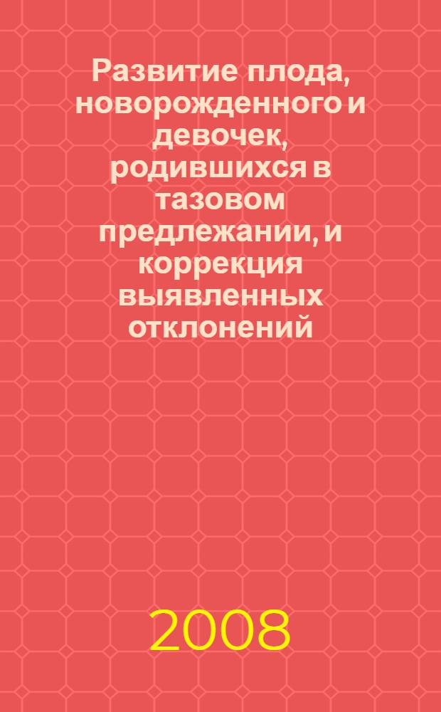 Развитие плода, новорожденного и девочек, родившихся в тазовом предлежании, и коррекция выявленных отклонений : автореф. дис. на соиск. учен. степ. д-ра мед. наук : специальность 14.00.01 <Акушерство и гинекология>