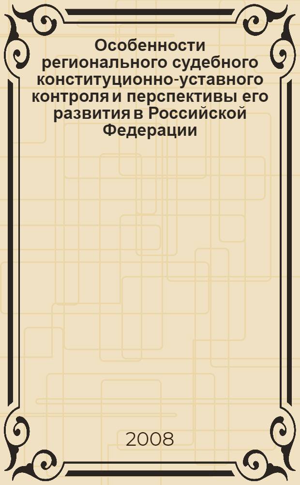Особенности регионального судебного конституционно-уставного контроля и перспективы его развития в Российской Федерации : автореф. дис. на соиск. учен. степ. канд. юрид. наук : специальность 12.00.02 <Конституц. право; муницип. право>