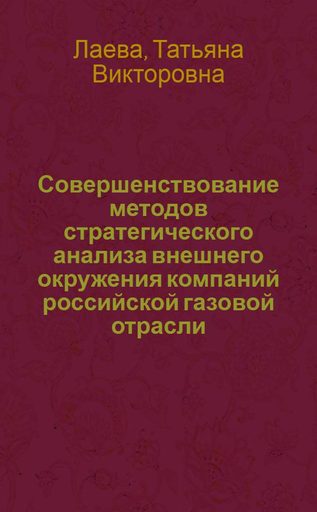 Совершенствование методов стратегического анализа внешнего окружения компаний российской газовой отрасли : автореф. дис. на соиск. учен. степ. канд. экон. наук : специальность 08.00.05 <Экономика и упр. нар. хоз-вом>