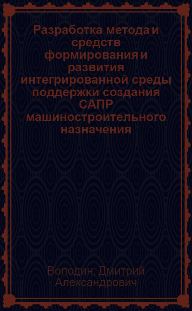 Разработка метода и средств формирования и развития интегрированной среды поддержки создания САПР машиностроительного назначения : автореф. дис. на соиск. учен. степ. канд. техн. наук : специальность 05.13.12 <Системы автоматизации проектирования>