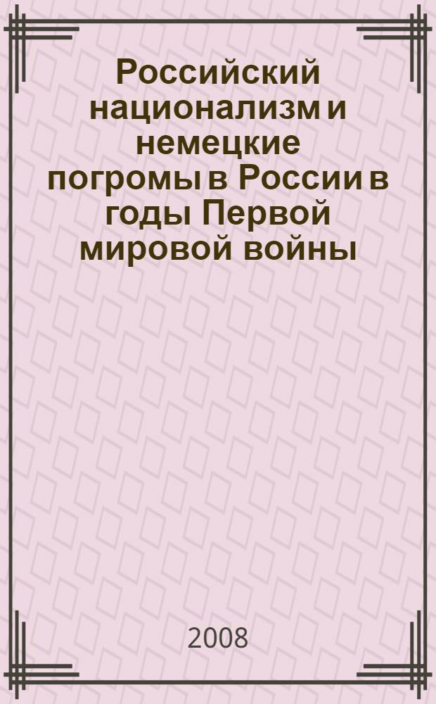 Российский национализм и немецкие погромы в России в годы Первой мировой войны (1914 - 1917 гг.) : автореф. дис. на соиск. учен. степ. канд. ист. наук : специальность 07.00.02 <Отечеств. история>