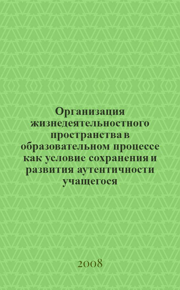 Организация жизнедеятельностного пространства в образовательном процессе как условие сохранения и развития аутентичности учащегося : автореф. дис. на соиск. учен. степ. канд. пед. наук : специальность 13.00.01 <Общ. педагогика, история педагогики и образования>