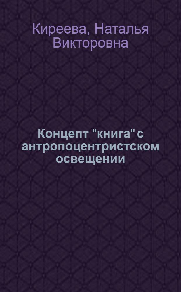Концепт "книга" с антропоцентристском освещении : (на материале современного русского литературного языка) : автореф. дис. на соиск. учен. степ. канд. филол. наук : специальность 10.02.01 <Рус. яз.>