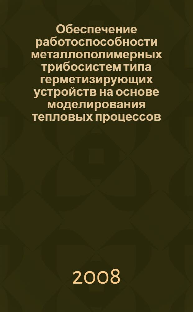Обеспечение работоспособности металлополимерных трибосистем типа герметизирующих устройств на основе моделирования тепловых процессов : автореф. дис. на соиск. учен. степ. канд. техн. наук : специальность 05.02.04 <Трение и износ в машинах>