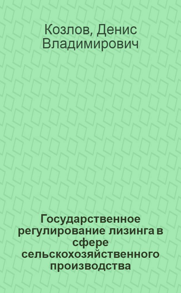 Государственное регулирование лизинга в сфере сельскохозяйственного производства : (на материалах Пензенской области) : автореф. дис. на соиск. учен. степ. канд. экон. наук : специальность 08.00.05 <Экономика и упр. нар. хоз-вом>