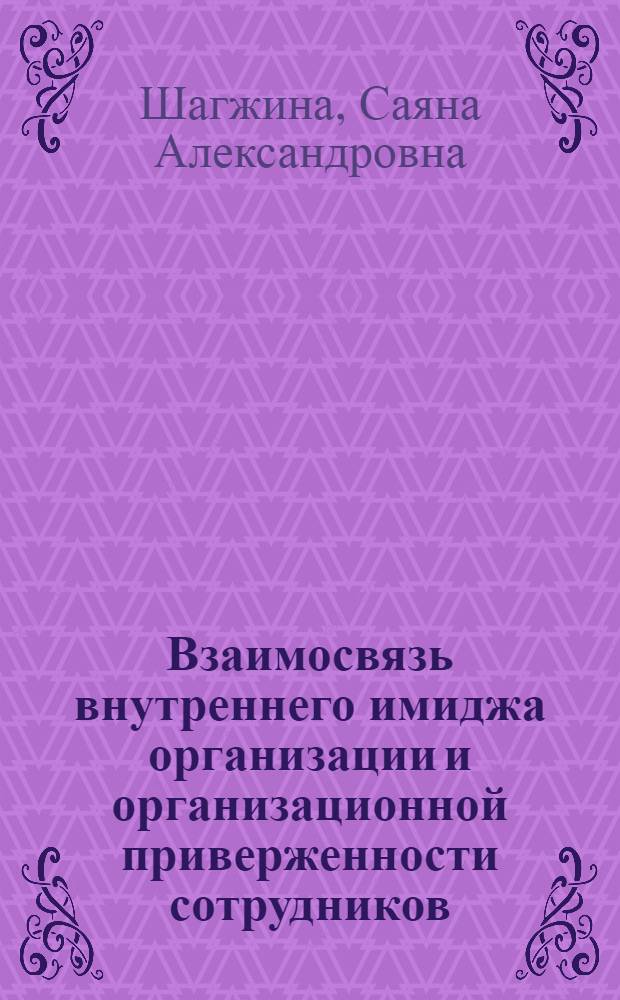 Взаимосвязь внутреннего имиджа организации и организационной приверженности сотрудников : автореф. дис. на соиск. учен. степ. канд. психол. наук : специальность 19.00.05 <Соц. психология>