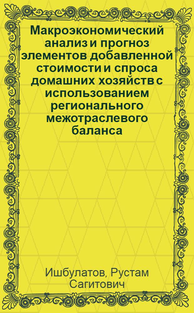 Макроэкономический анализ и прогноз элементов добавленной стоимости и спроса домашних хозяйств с использованием регионального межотраслевого баланса : (на примере Республики Башкортастан) : автореф. дис. на соиск. учен. степ. канд. экон. наук : специальность 08.00.05 <Экономика и упр. нар. хоз-вом>