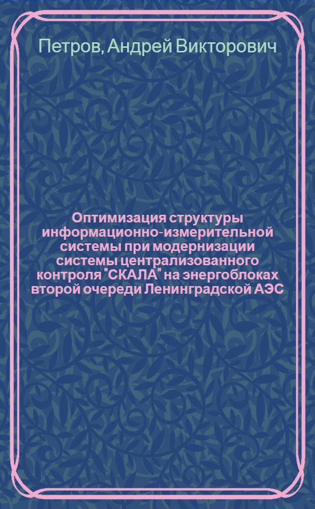 Оптимизация структуры информационно-измерительной системы при модернизации системы централизованного контроля "СКАЛА" на энергоблоках второй очереди Ленинградской АЭС : автореф. дис. на соиск. учен. степ. канд. техн. наук : специальность 05.13.01 <Систем. анализ, упр. и обраб. информ.>