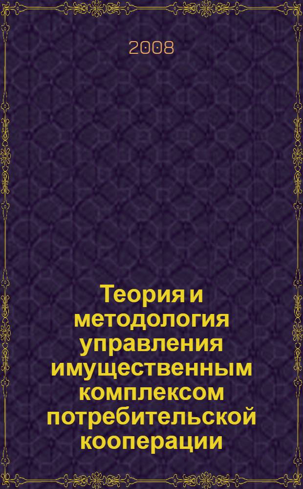 Теория и методология управления имущественным комплексом потребительской кооперации : автореф. дис. на соиск. учен. степ. д-ра экон. наук : специальность 08.00.05 <Экономика и упр. нар. хоз-вом>
