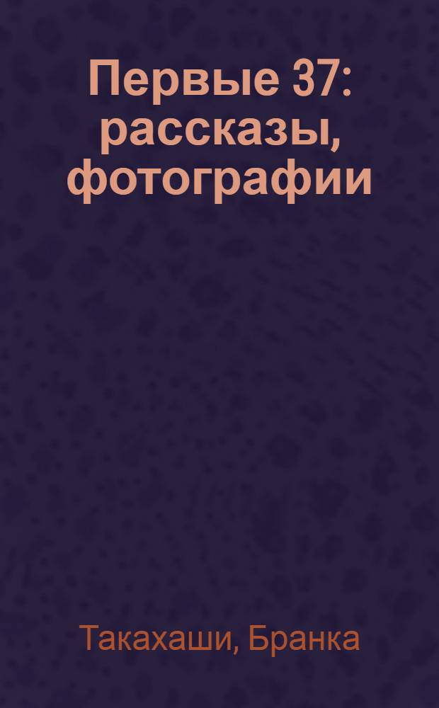 Первые 37 : рассказы, фотографии