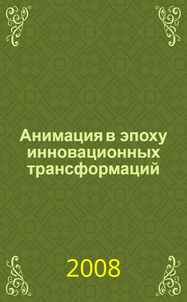 Анимация в эпоху инновационных трансформаций : материалы IV международной научно-практической конференции Анимация как феномен культуры, 21-23 мая 2008 года, Москва