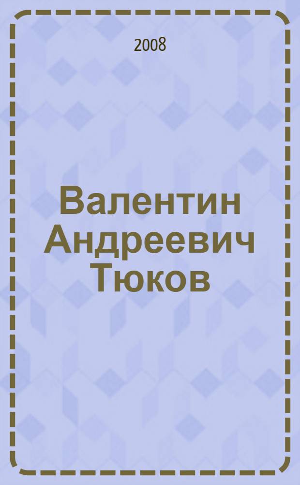 Валентин Андреевич Тюков : юбилейный библиографический указатель : книги, статьи и другие работы за 1967-2008 гг