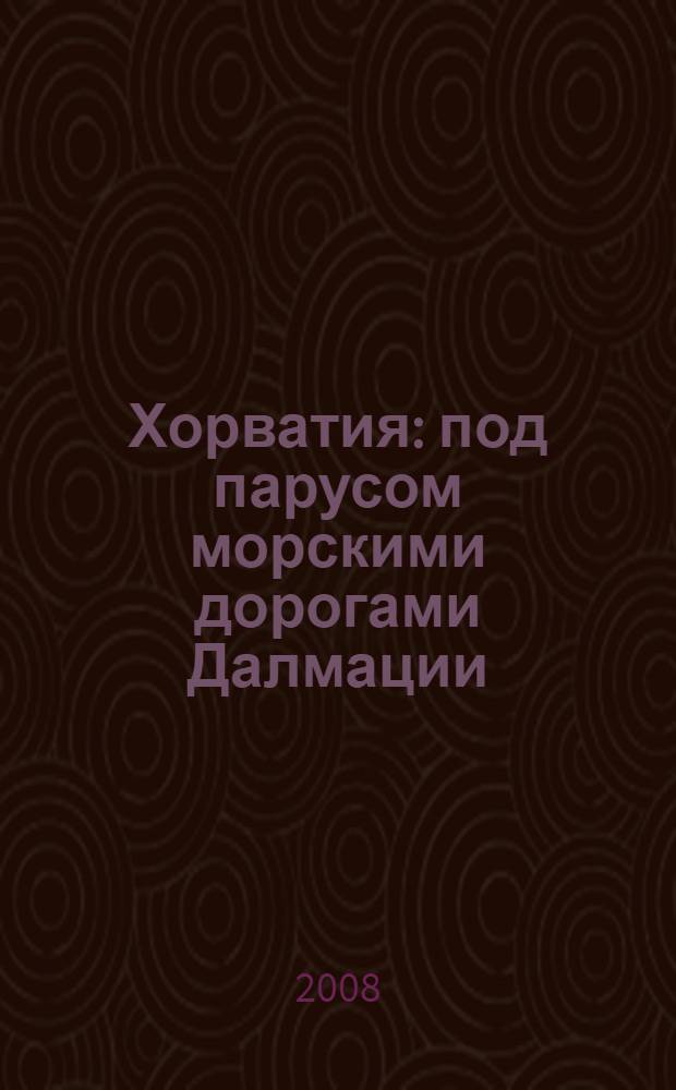 Хорватия : под парусом морскими дорогами Далмации