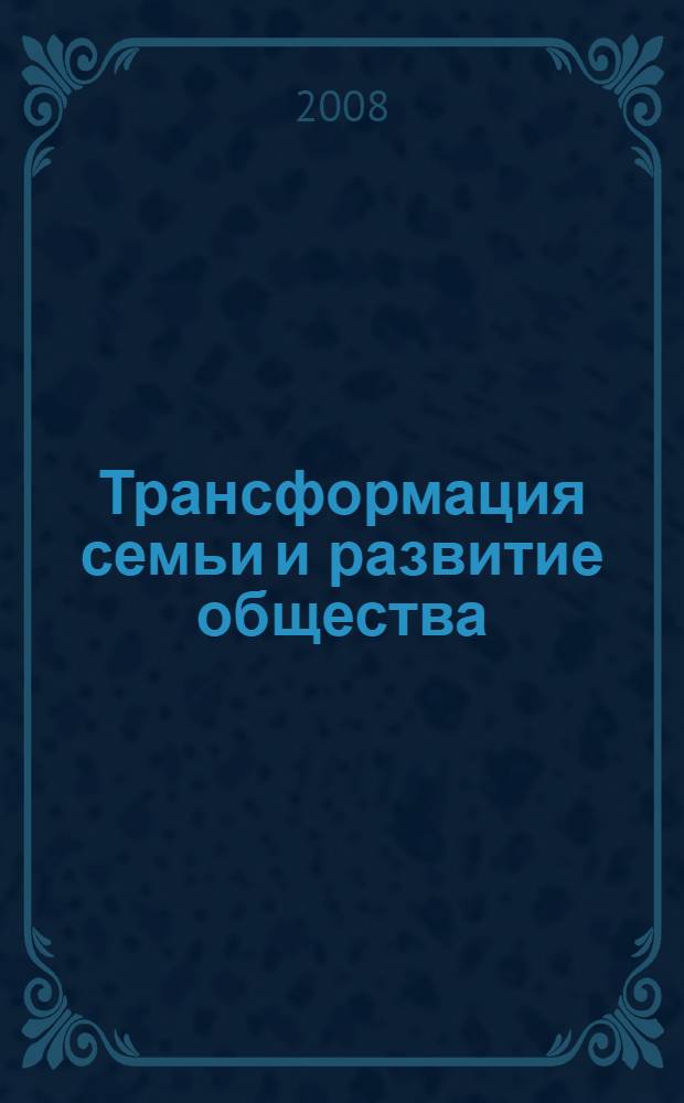 Трансформация семьи и развитие общества : учебное пособие : для студентов высших учебных заведений, обучающихся по специальности 040201 - "Социология"