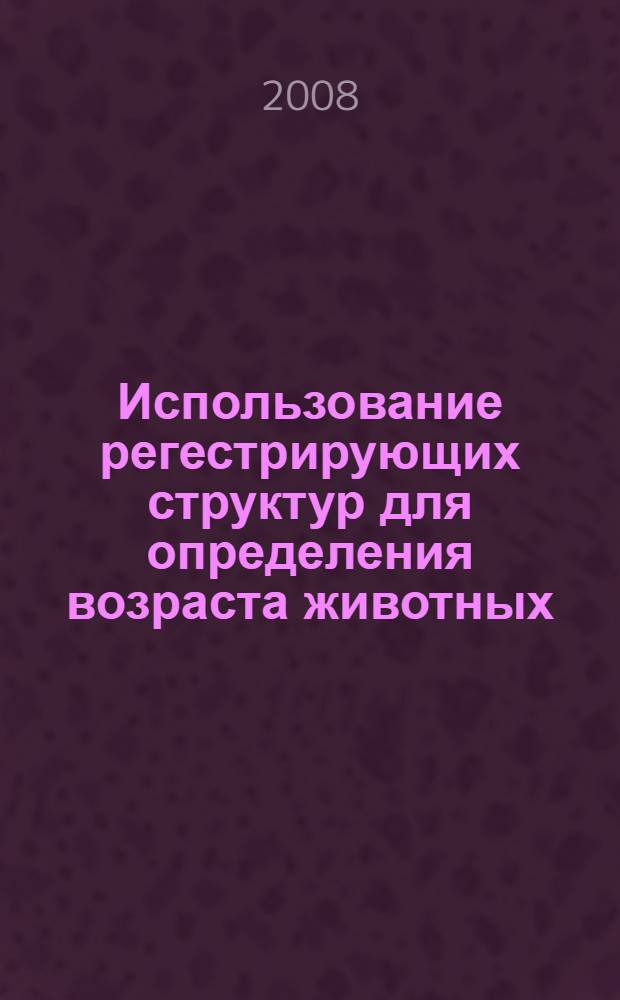 Использование регестрирующих структур для определения возраста животных : автореферат диссертации на соискание ученой степени к.вет.н. : специальность 16.00.02