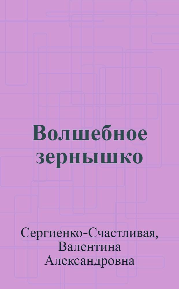 Волшебное зернышко : сказки, истории, пародии
