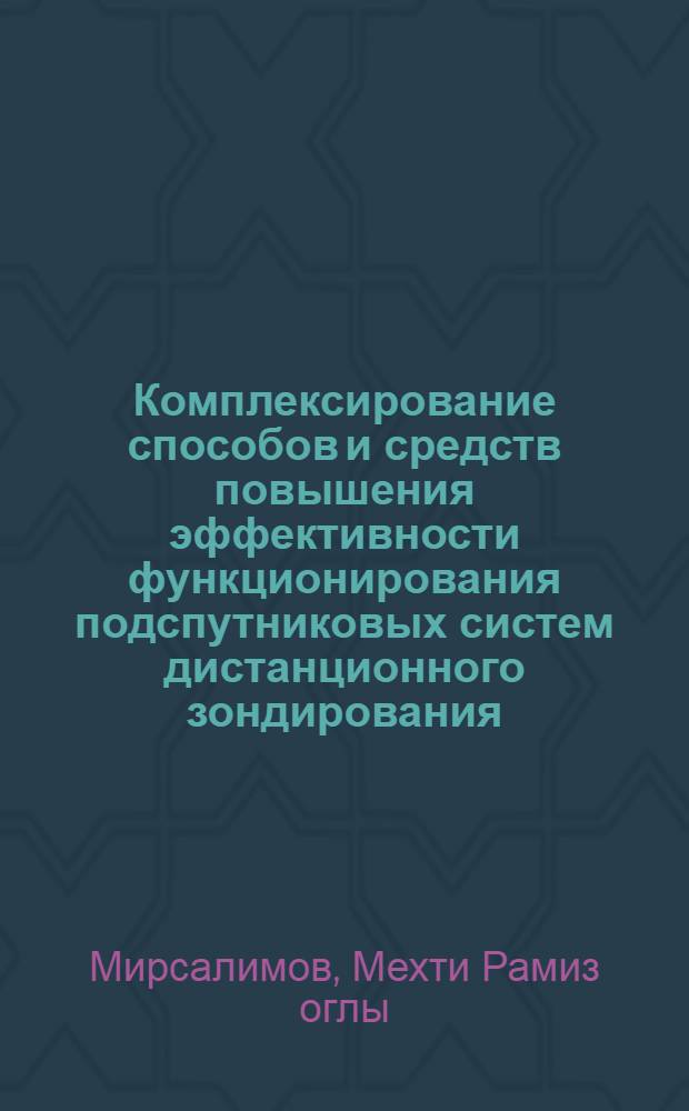 Комплексирование способов и средств повышения эффективности функционирования подспутниковых систем дистанционного зондирования : автореферат диссертации на соискание ученой степени к.т.н. : специальность 05.07.12