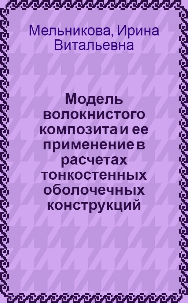 Модель волокнистого композита и ее применение в расчетах тонкостенных оболочечных конструкций : автореферат диссертации на соискание ученой степени к.т.н. : специальность 05.07.03