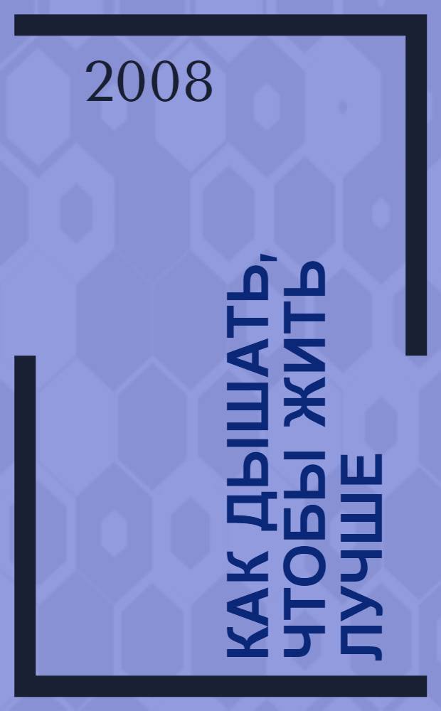 Как дышать, чтобы жить лучше : cамые эффективные дыхательные практики