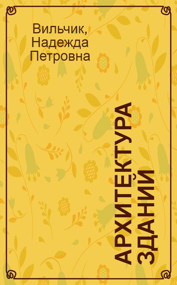Архитектура зданий : учебник : для студентов сред. спец. учеб. заведений, обучающихся по специальности 270103 (2902) "Строительство и эксплуатация зданий и сооружений"