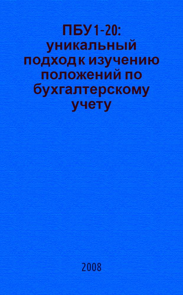 ПБУ 1-20 : уникальный подход к изучению положений по бухгалтерскому учету : разберемся в "нормативке" с минимальными затратами времени и усилий