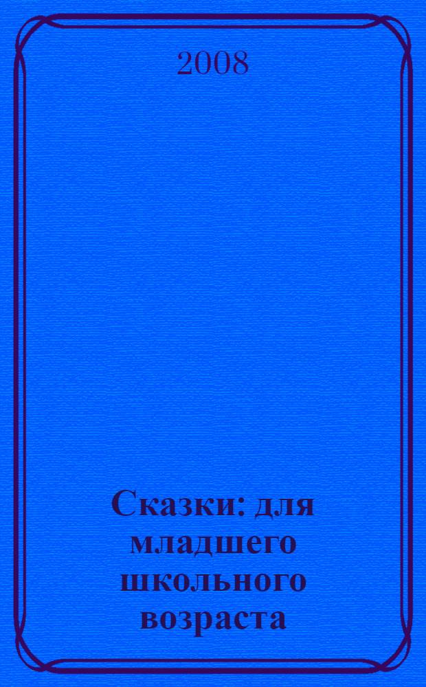 Сказки : для младшего школьного возраста