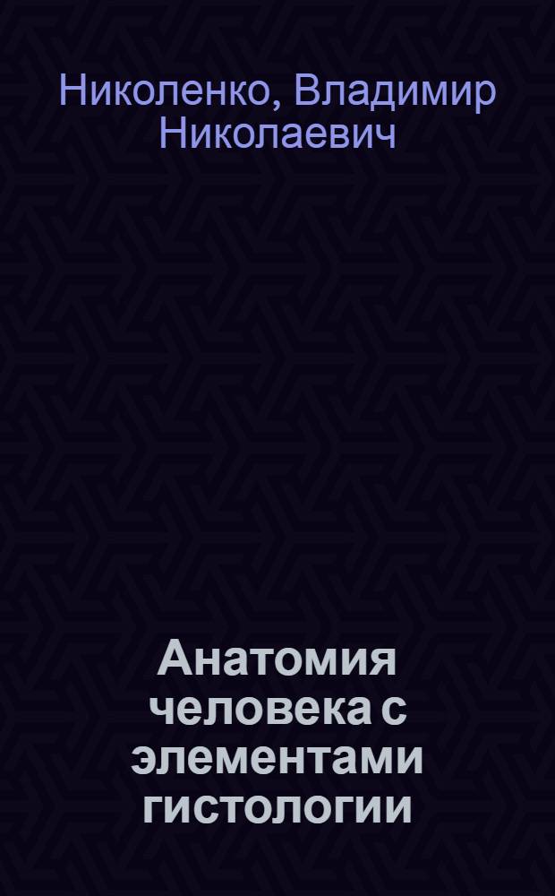 Анатомия человека с элементами гистологии : учебник для студентов высших учебных заведений, обучающихся по специальности "Сестринское дело"