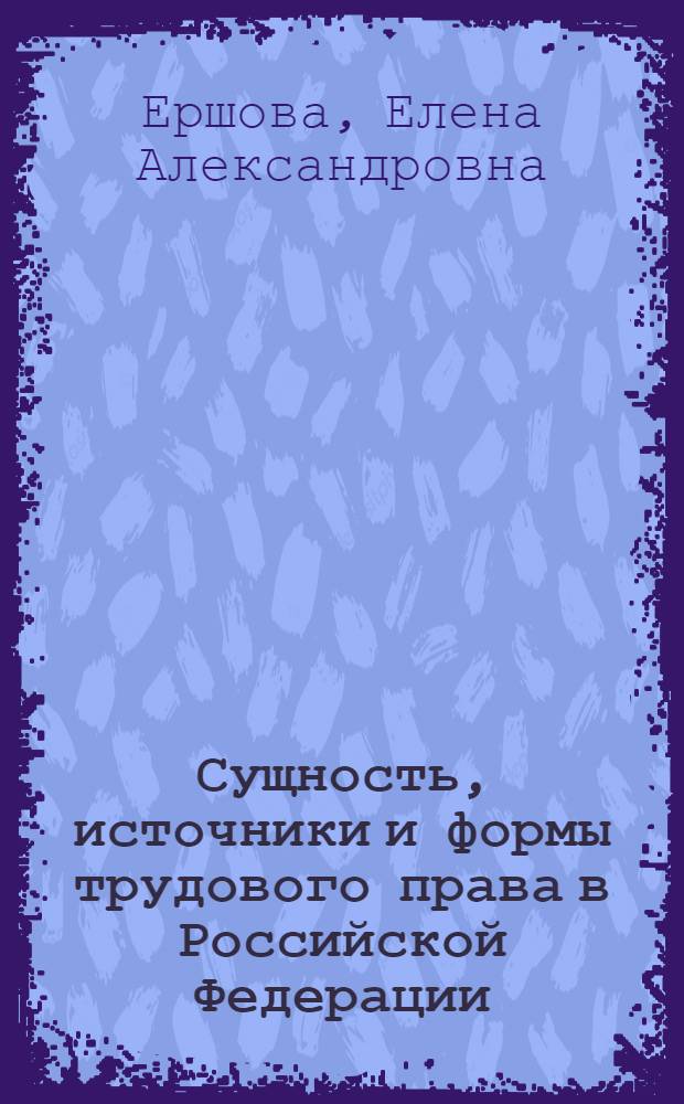 Сущность, источники и формы трудового права в Российской Федерации : монография
