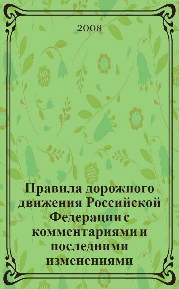 Правила дорожного движения Российской Федерации с комментариями и последними изменениями , внесенными Федеральными законами N 116-ФЗ от 22.06.2007 г. и N 210-ФЗ от 24.07.2007 г. "О внесении изменений в Кодекс РФ об административных правонарушениях"