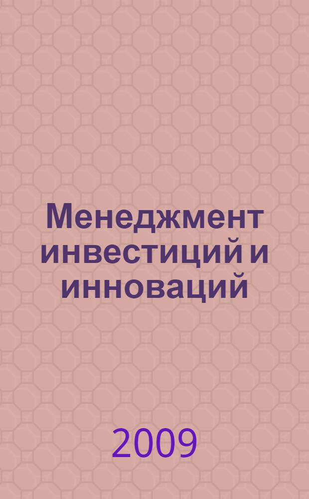 Менеджмент инвестиций и инноваций : теоретические основы, управление проектами, инновационная деятельность в России и за рубежом : учебник для студентов высших учебных заведений, обучающихся по направлению 080500 "Менеджмент"