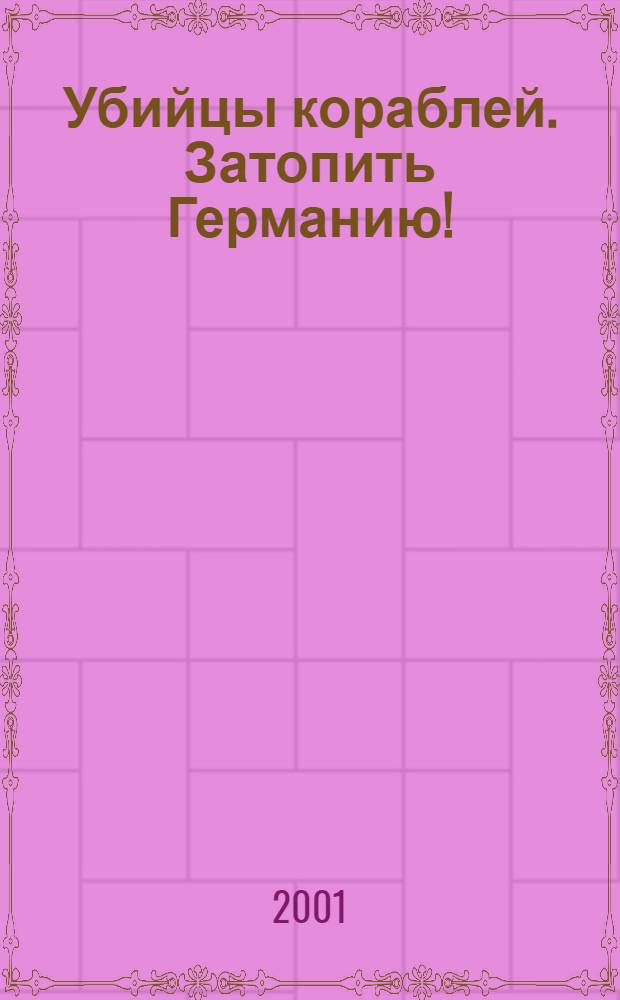 Убийцы кораблей. Затопить Германию !