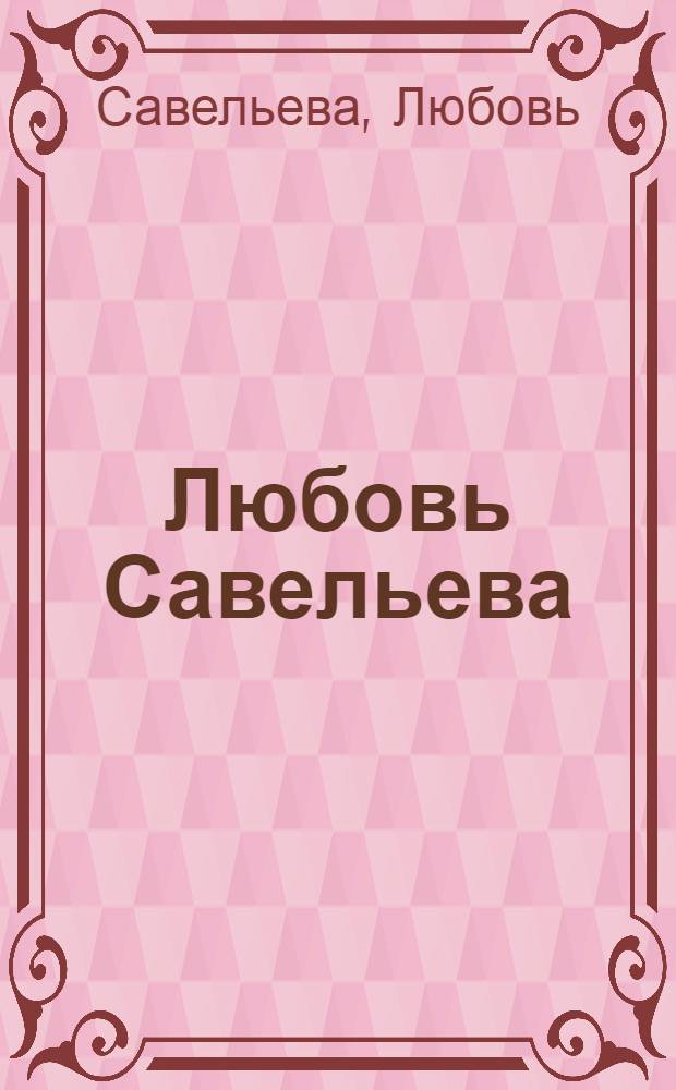 Любовь Савельева = Lyubov Savelyeva : стекло. Фаянс. Фарфор. Шамот. Графика. Стихографика : альбом