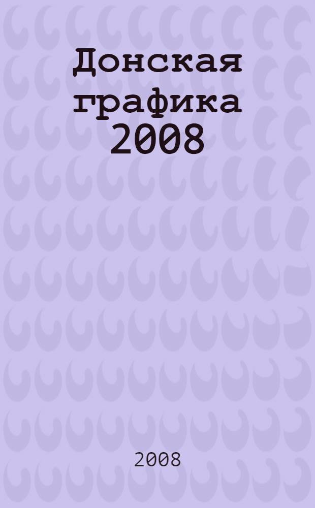 Донская графика 2008 : художественная выставка : каталог