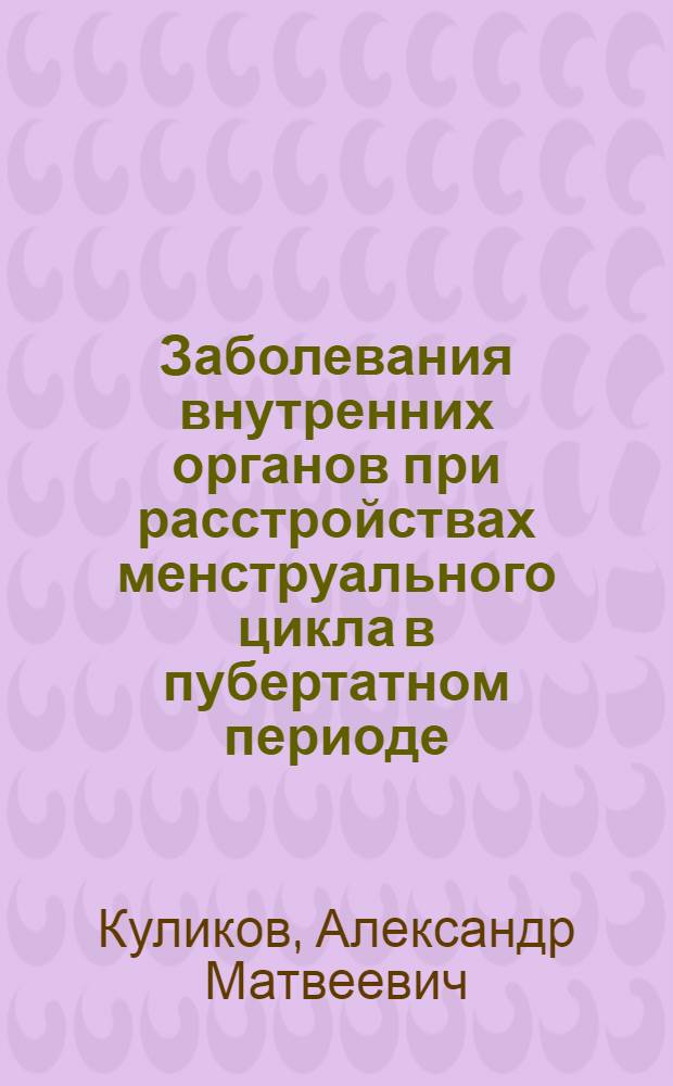 Заболевания внутренних органов при расстройствах менструального цикла в пубертатном периоде : автореферат диссертации на соискание ученой степени д.м.н. : специальность 14.00.05
