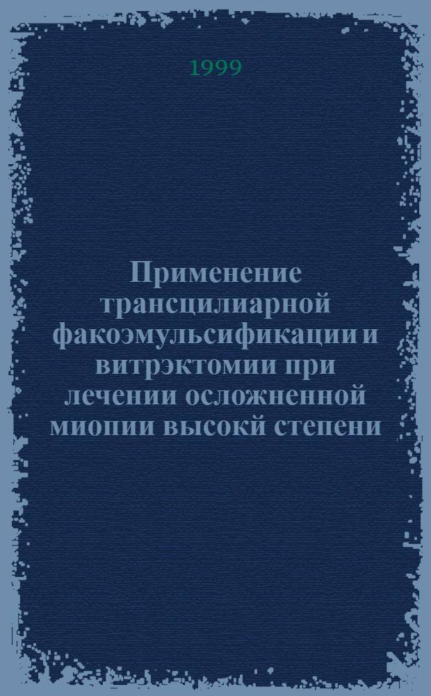 Применение трансцилиарной факоэмульсификации и витрэктомии при лечении осложненной миопии высокй степени : автореферат диссертации на соискание ученой степени к.м.н. : специальность 14.00.09