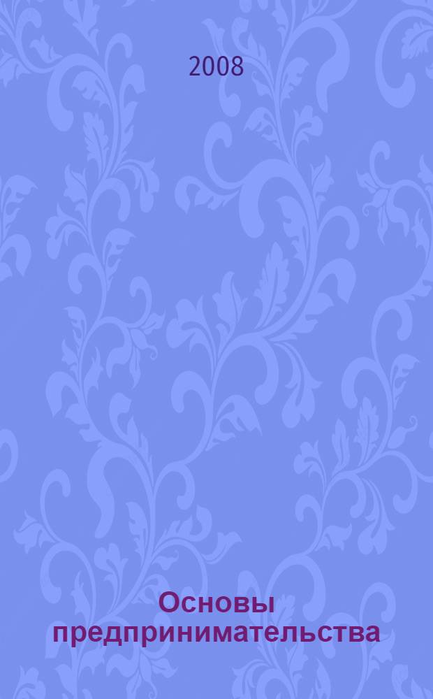 Основы предпринимательства : электронное учебное пособие : для студентов, обучающихся по направлению подготовки 220600 "Инноватика" и специальности 220601 "Управление инновациями"