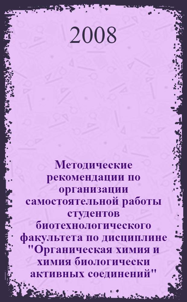 Методические рекомендации по организации самостоятельной работы студентов биотехнологического факультета по дисциплине "Органическая химия и химия биологически активных соединений"