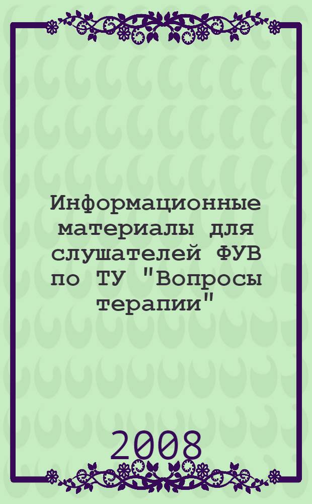 Информационные материалы для слушателей ФУВ по ТУ "Вопросы терапии" : для самостоятельной внеаудиторной работы по ТУ "Вопросы терапии" для участковых терапевтов по национальной программе "Здоровье"