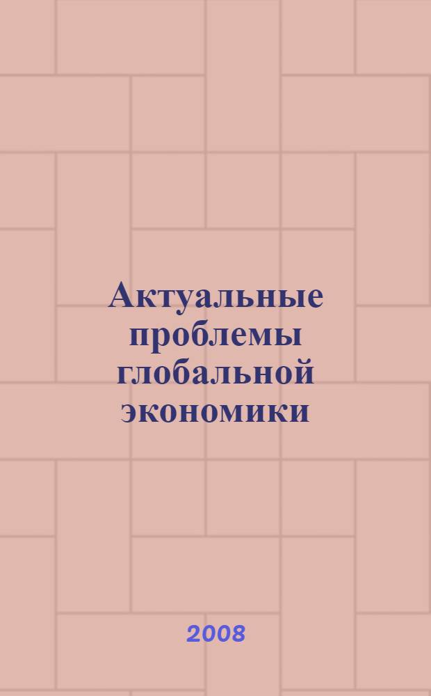 Актуальные проблемы глобальной экономики : материалы X Научной конференции молодых ученых экономического факультета, 16 мая 2008 года