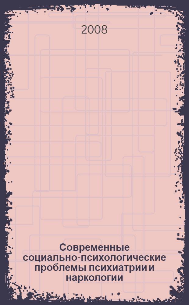 Современные социально-психологические проблемы психиатрии и наркологии = Contemporary social-psychological problems of psychiatry and addiction psychiatry : Российская научно-практическая конференция с международным участием (Томск, 15-16 октября 2008 г.) : тезисы докладов