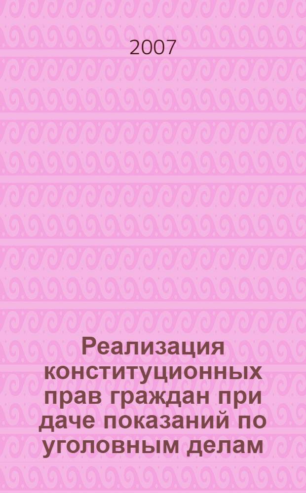Реализация конституционных прав граждан при даче показаний по уголовным делам : учебное пособие