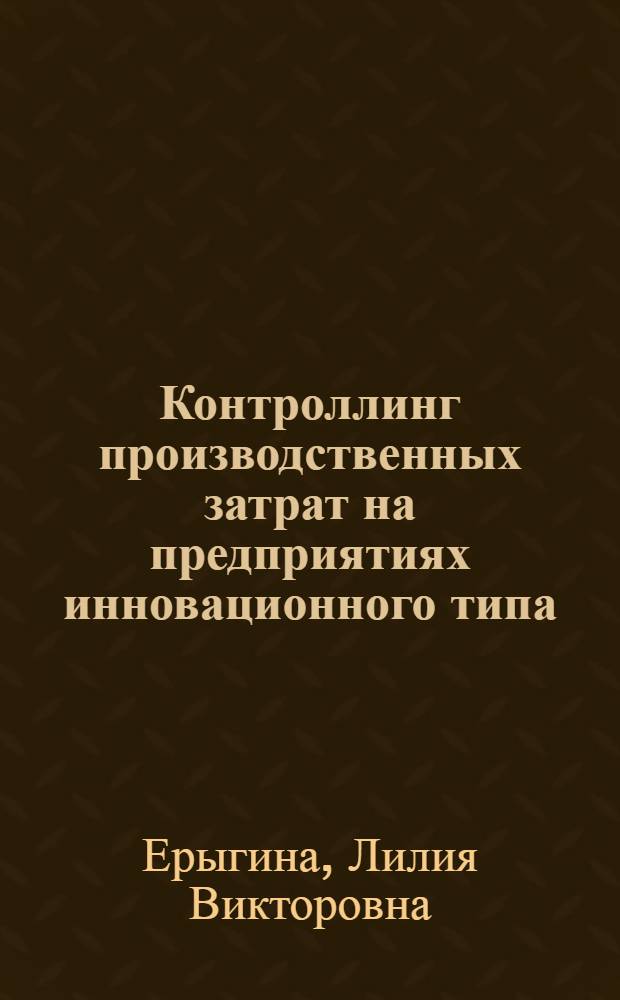 Контроллинг производственных затрат на предприятиях инновационного типа : монография