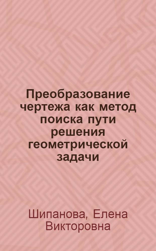 Преобразование чертежа как метод поиска пути решения геометрической задачи : учебно-методическое пособие
